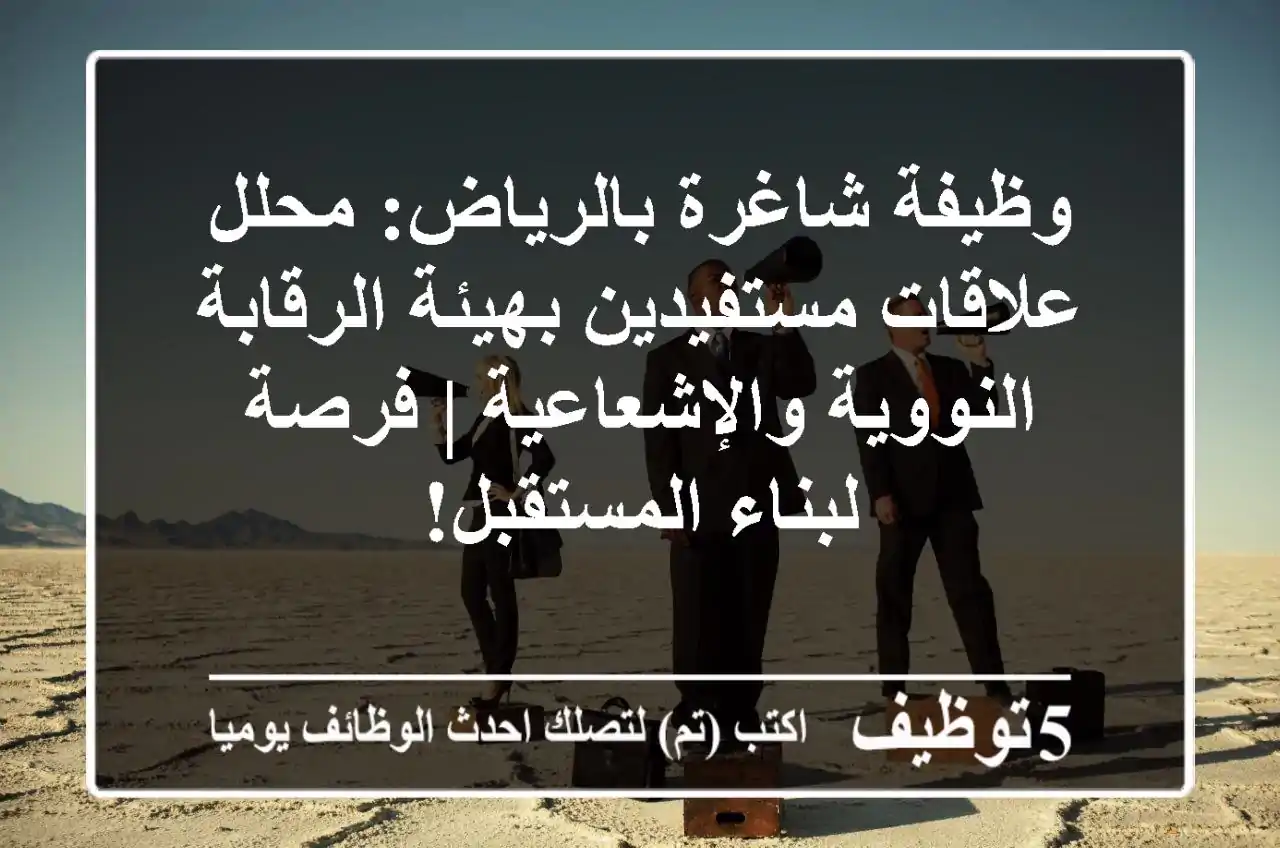 وظيفة شاغرة بالرياض: محلل علاقات مستفيدين بهيئة الرقابة النووية والإشعاعية | فرصة لبناء المستقبل!