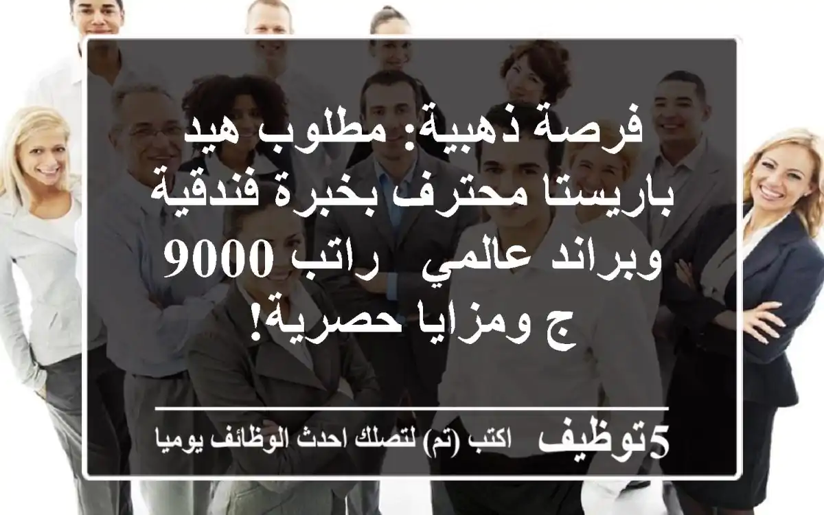 فرصة ذهبية: مطلوب هيد باريستا محترف بخبرة فندقية وبراند عالمي - راتب 9000 ج ومزايا حصرية!