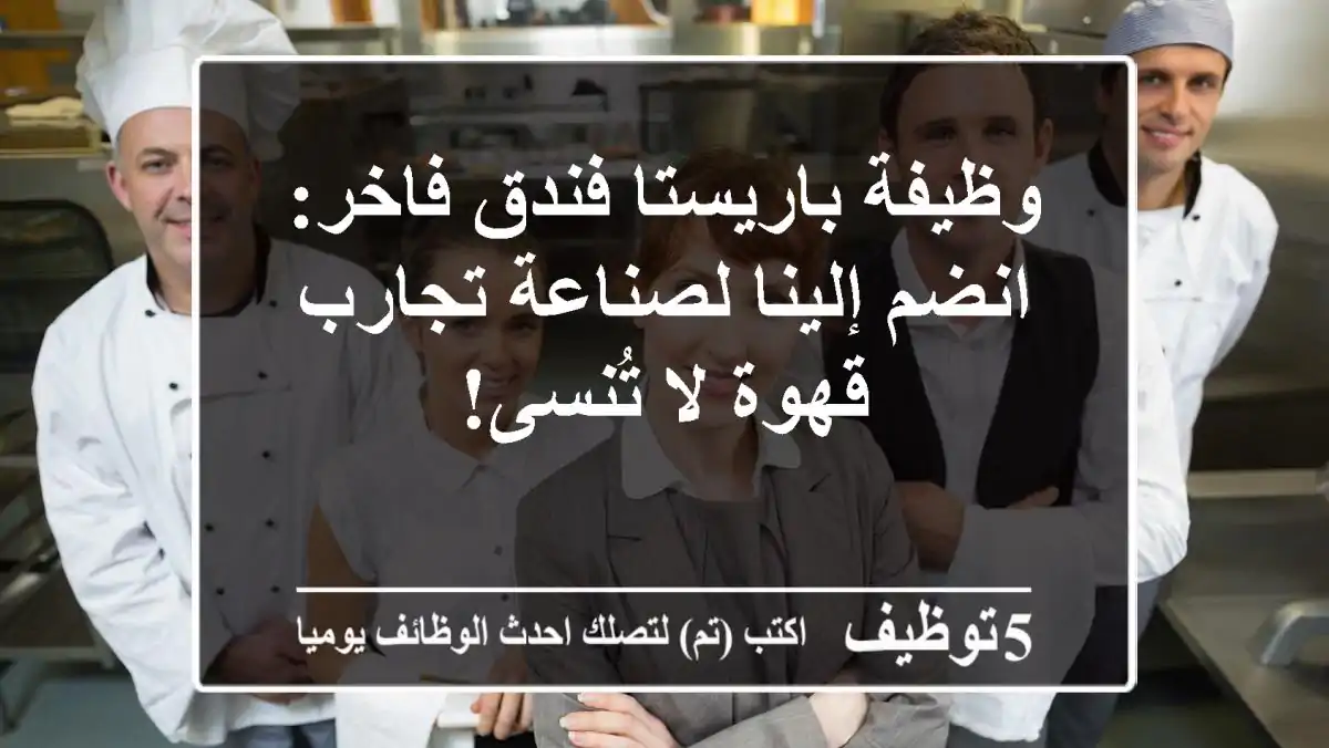 وظيفة باريستا فندق فاخر: انضم إلينا لصناعة تجارب قهوة لا تُنسى!