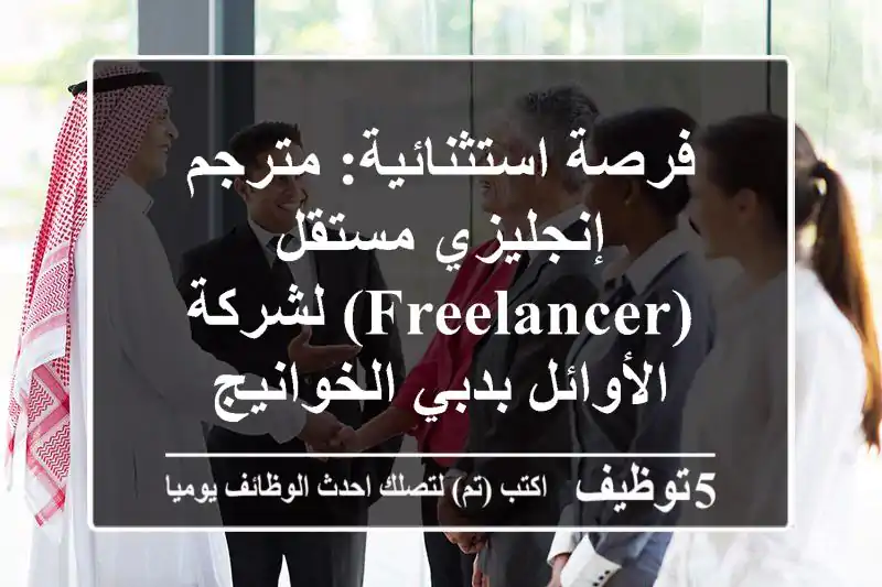 فرصة استثنائية: مترجم إنجليزي مستقل (Freelancer) لشركة الأوائل بدبي الخوانيج