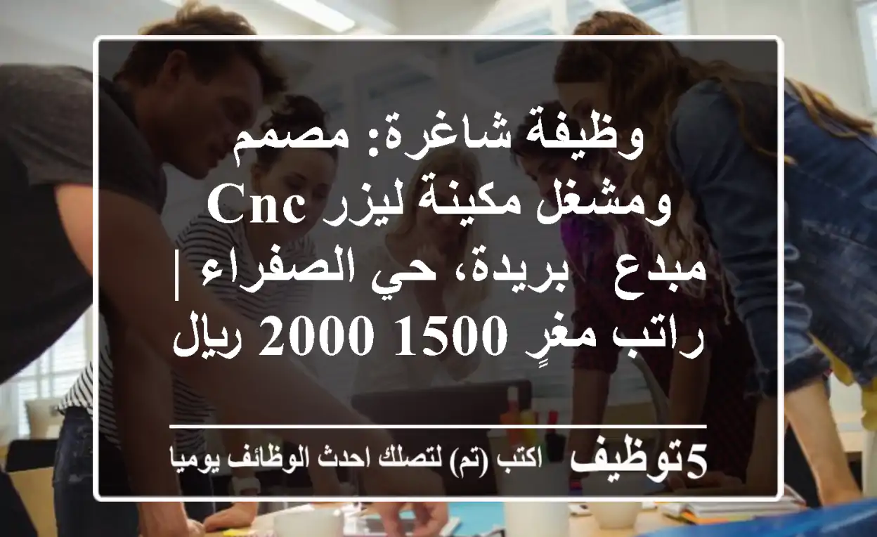 وظيفة شاغرة: مصمم ومشغل مكينة ليزر CNC مبدع - بريدة، حي الصفراء | راتب مغرٍ 1500-2000 ريال