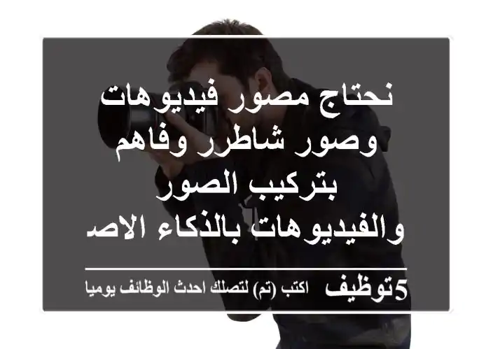 نحتاج مصور فيديوهات وصور شاطرر وفاهم بتركيب الصور والفيديوهات بالذكاء الاصطناعي وعندة خبرة ...