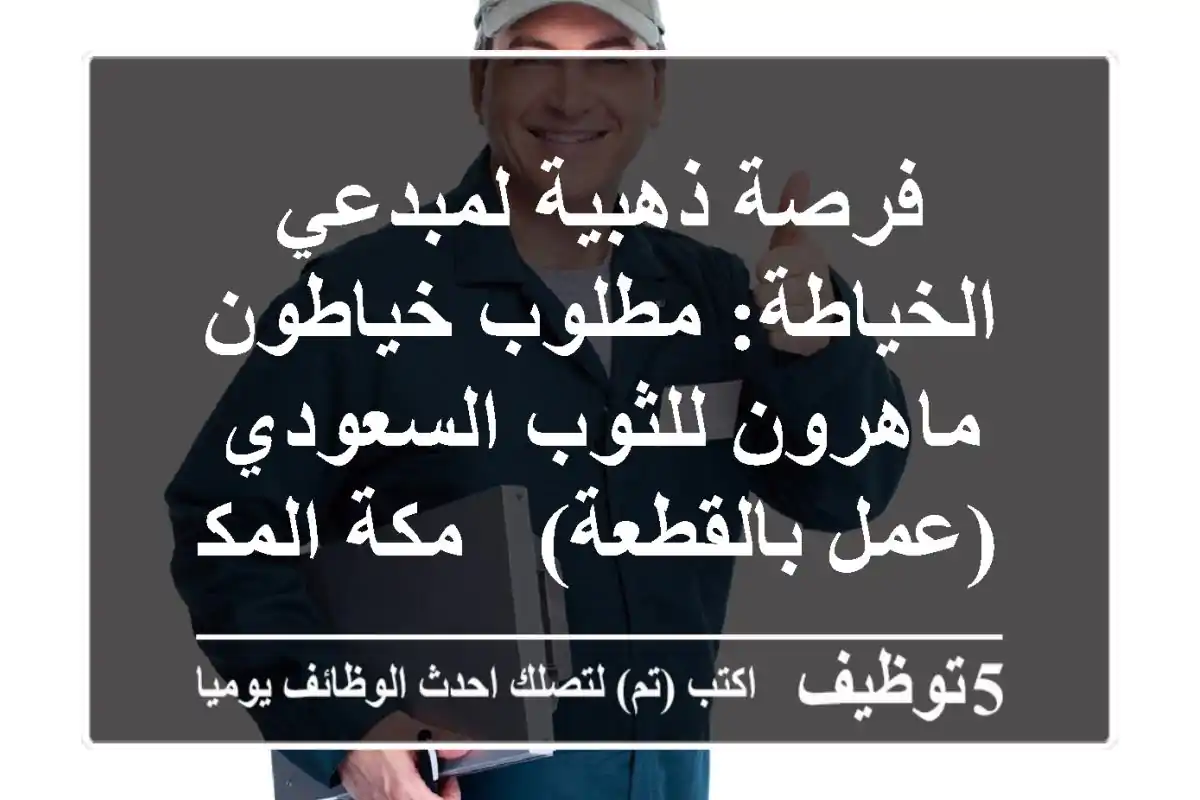 فرصة ذهبية لمبدعي الخياطة: مطلوب خياطون ماهرون للثوب السعودي (عمل بالقطعة) - مكة المكرمة