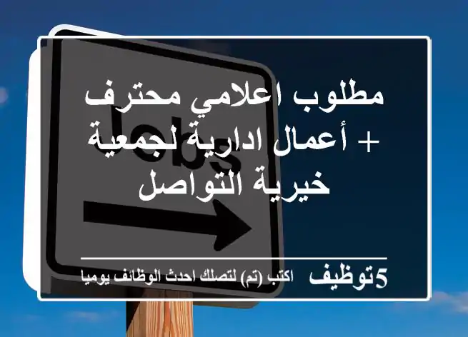 مطلوب اعلامي محترف + أعمال ادارية لجمعية خيرية التواصل