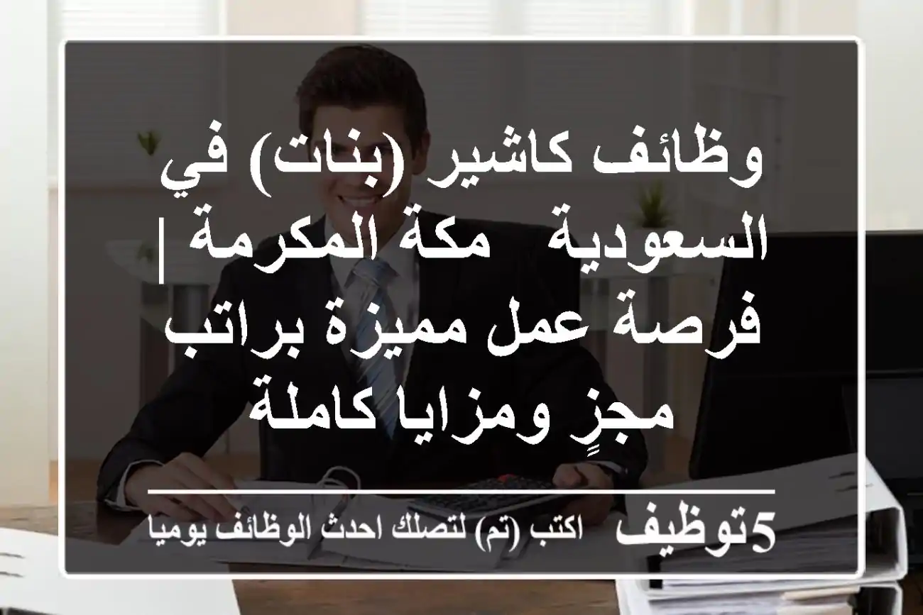 وظائف كاشير (بنات) في السعودية - مكة المكرمة | فرصة عمل مميزة براتب مجزٍ ومزايا كاملة