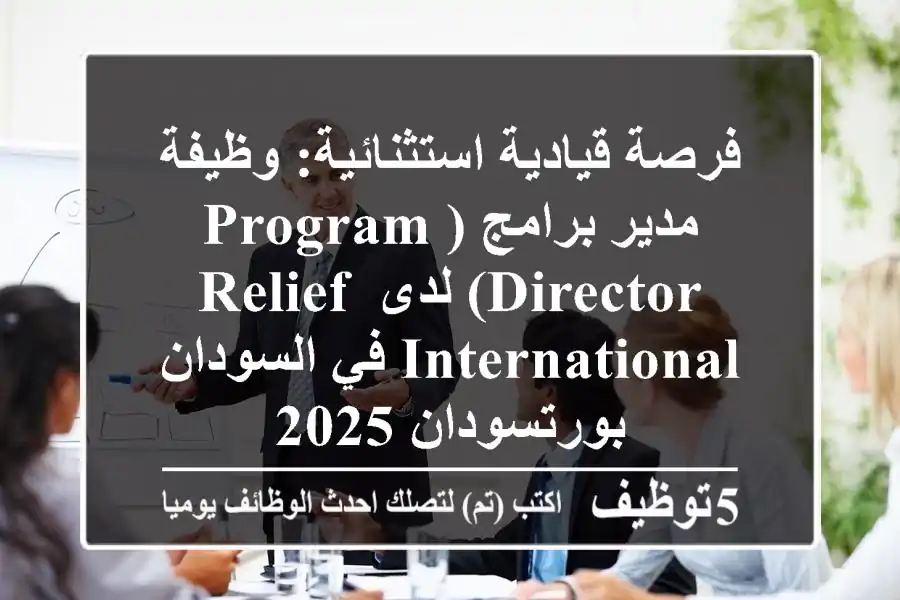 فرصة قيادية استثنائية: وظيفة مدير برامج (Program Director) لدى Relief International في السودان - بورتسودان 2025