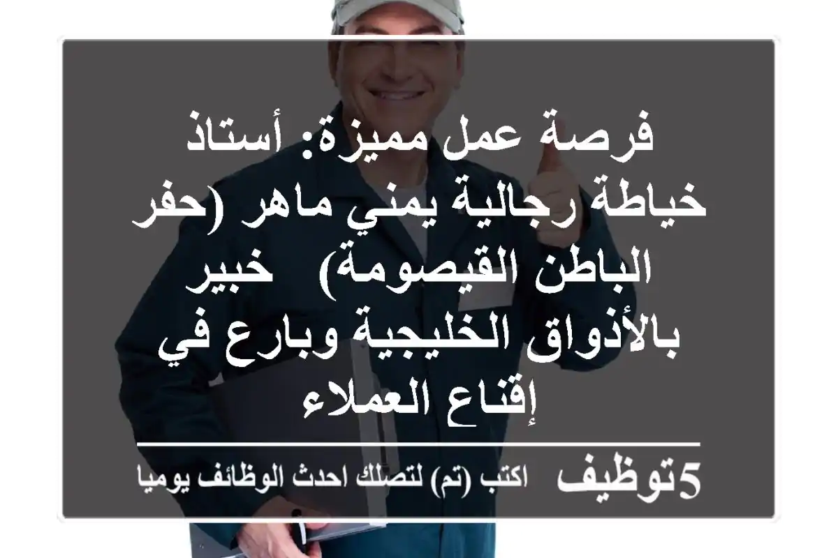 فرصة عمل مميزة: أستاذ خياطة رجالية يمني ماهر (حفر الباطن/القيصومة) - خبير بالأذواق الخليجية وبارع في إقناع العملاء