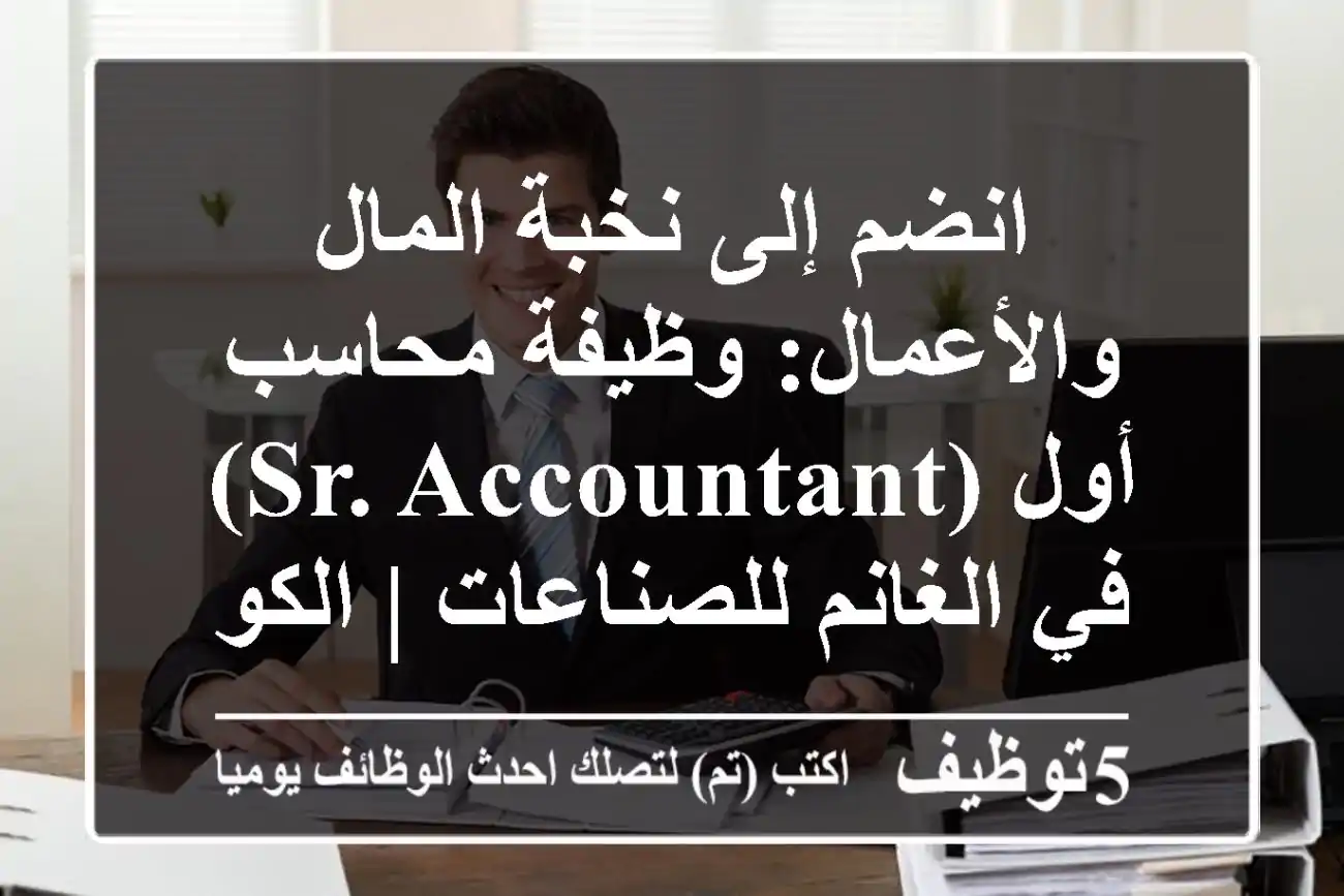 انضم إلى نخبة المال والأعمال: وظيفة محاسب أول (Sr. Accountant) في الغانم للصناعات | الكويت