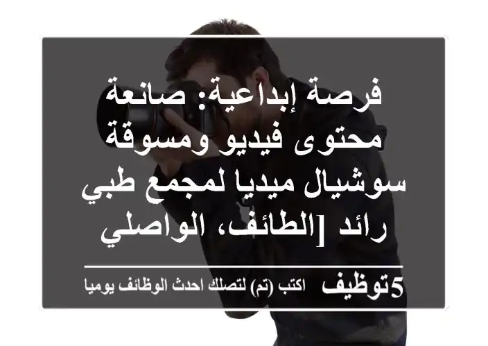 فرصة إبداعية: صانعة محتوى فيديو ومسوقة سوشيال ميديا لمجمع طبي رائد [الطائف، الواصلي