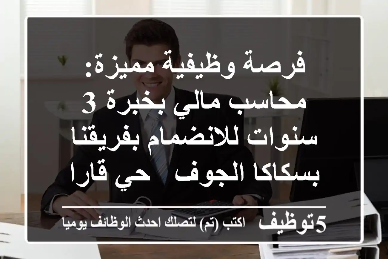 فرصة وظيفية مميزة: محاسب مالي بخبرة 3 سنوات للانضمام بفريقنا بسكاكا الجوف - حي قارا