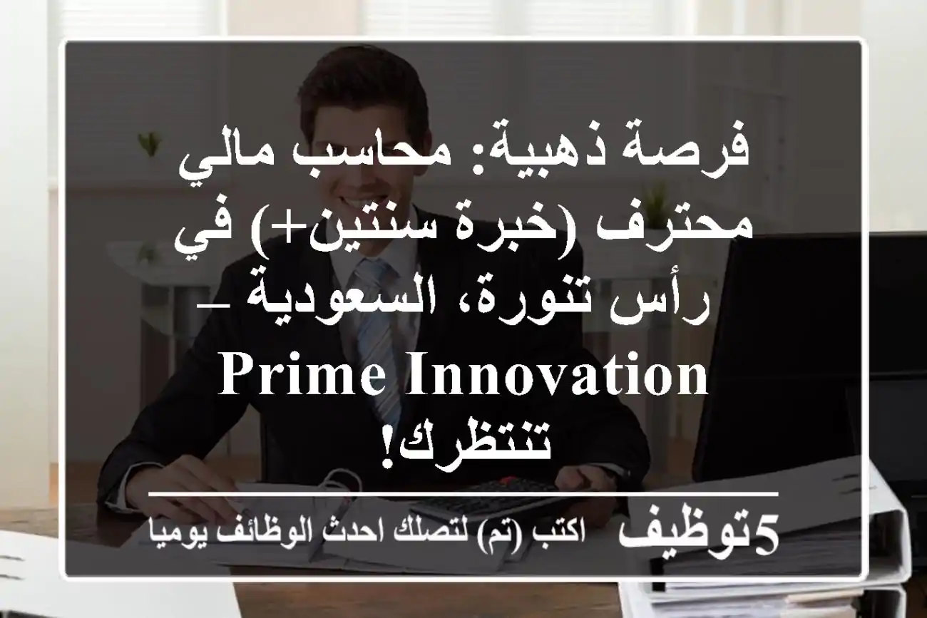 فرصة ذهبية: محاسب مالي محترف (خبرة سنتين+) في رأس تنورة، السعودية – Prime Innovation تنتظرك!