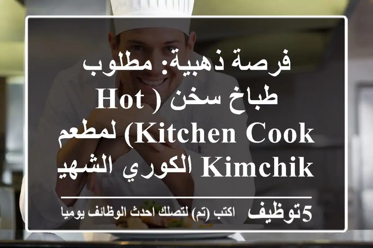 فرصة ذهبية: مطلوب طباخ سخن (Hot Kitchen Cook) لمطعم KIMCHIK الكوري الشهير بالجيزة – انضم الآن!