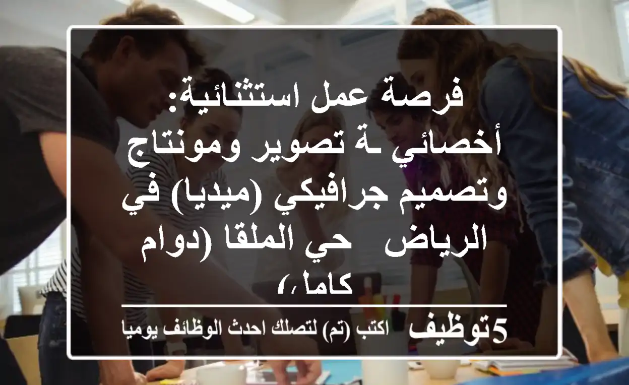 فرصة عمل استثنائية: أخصائي/ـة تصوير ومونتاج وتصميم جرافيكي (ميديا) في الرياض - حي الملقا (دوام كامل)