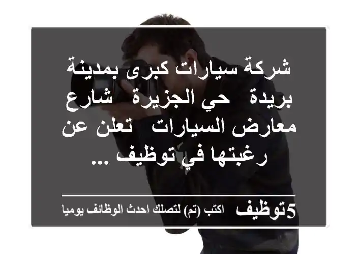 شركة سيارات كبرى بمدينة بريدة - حي الجزيرة - شارع معارض السيارات - تعلن عن رغبتها في توظيف ...