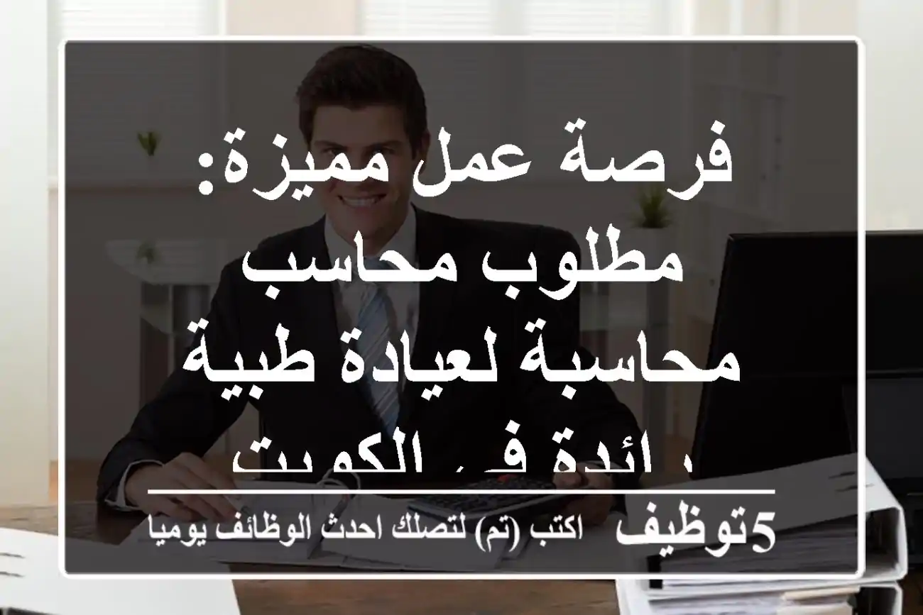 فرصة عمل مميزة: مطلوب محاسب/محاسبة لعيادة طبية رائدة في الكويت