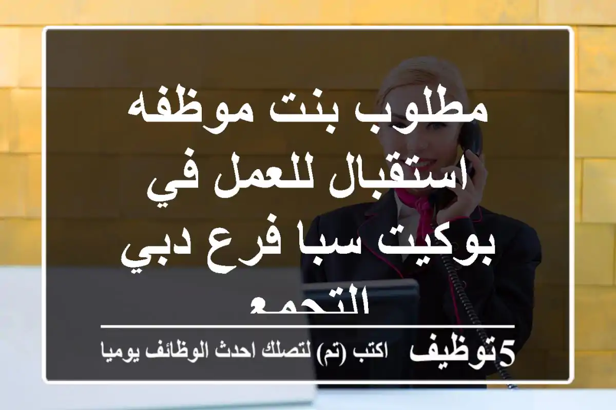 مطلوب بنت موظفه استقبال للعمل في بوكيت سبا فرع دبي التجمع