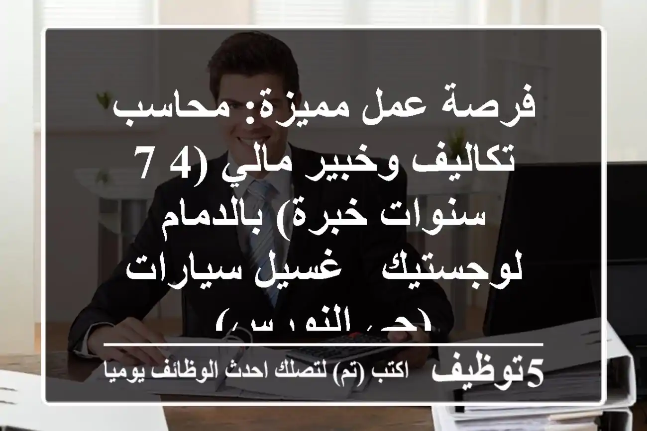فرصة عمل مميزة: محاسب تكاليف وخبير مالي (4-7 سنوات خبرة) بالدمام - لوجستيك / غسيل سيارات (حي النورس)