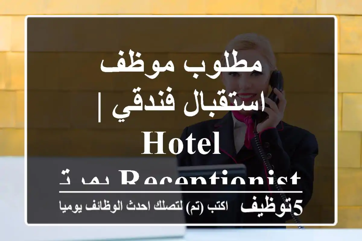 مطلوب موظف استقبال فندقي | Hotel Receptionist بمرتب مجزي