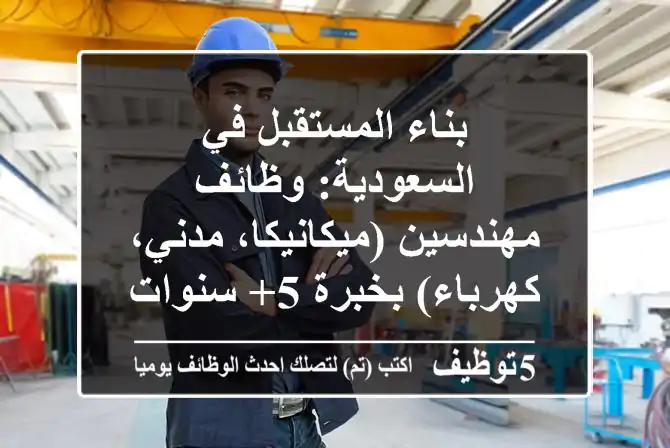 بناء المستقبل في السعودية: وظائف مهندسين (ميكانيكا، مدني، كهرباء) بخبرة 5+ سنوات