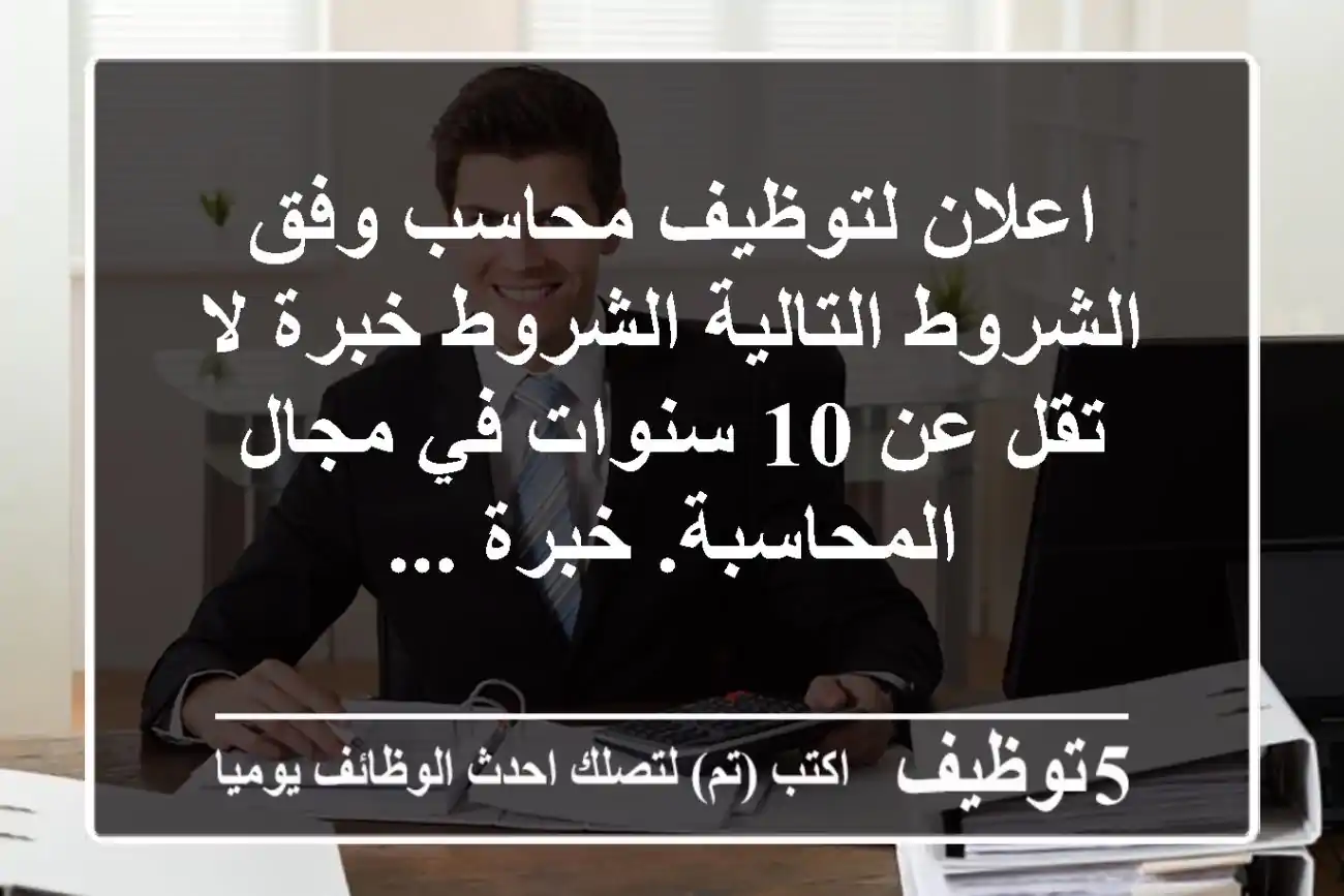 اعلان لتوظيف محاسب وفق الشروط التالية الشروط خبرة لا تقل عن 10 سنوات في مجال المحاسبة. خبرة ...