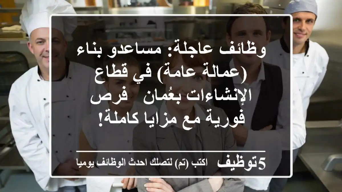 وظائف عاجلة: مساعدو بناء (عمالة عامة) في قطاع الإنشاءات بعُمان - فرص فورية مع مزايا كاملة!