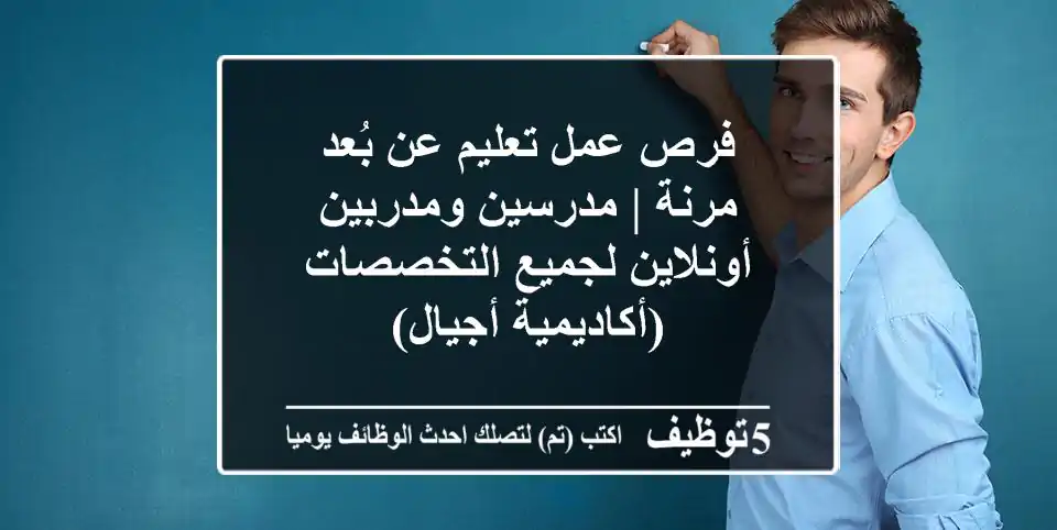 فرص عمل تعليم عن بُعد مرنة | مدرسين ومدربين أونلاين لجميع التخصصات (أكاديمية أجيال)
