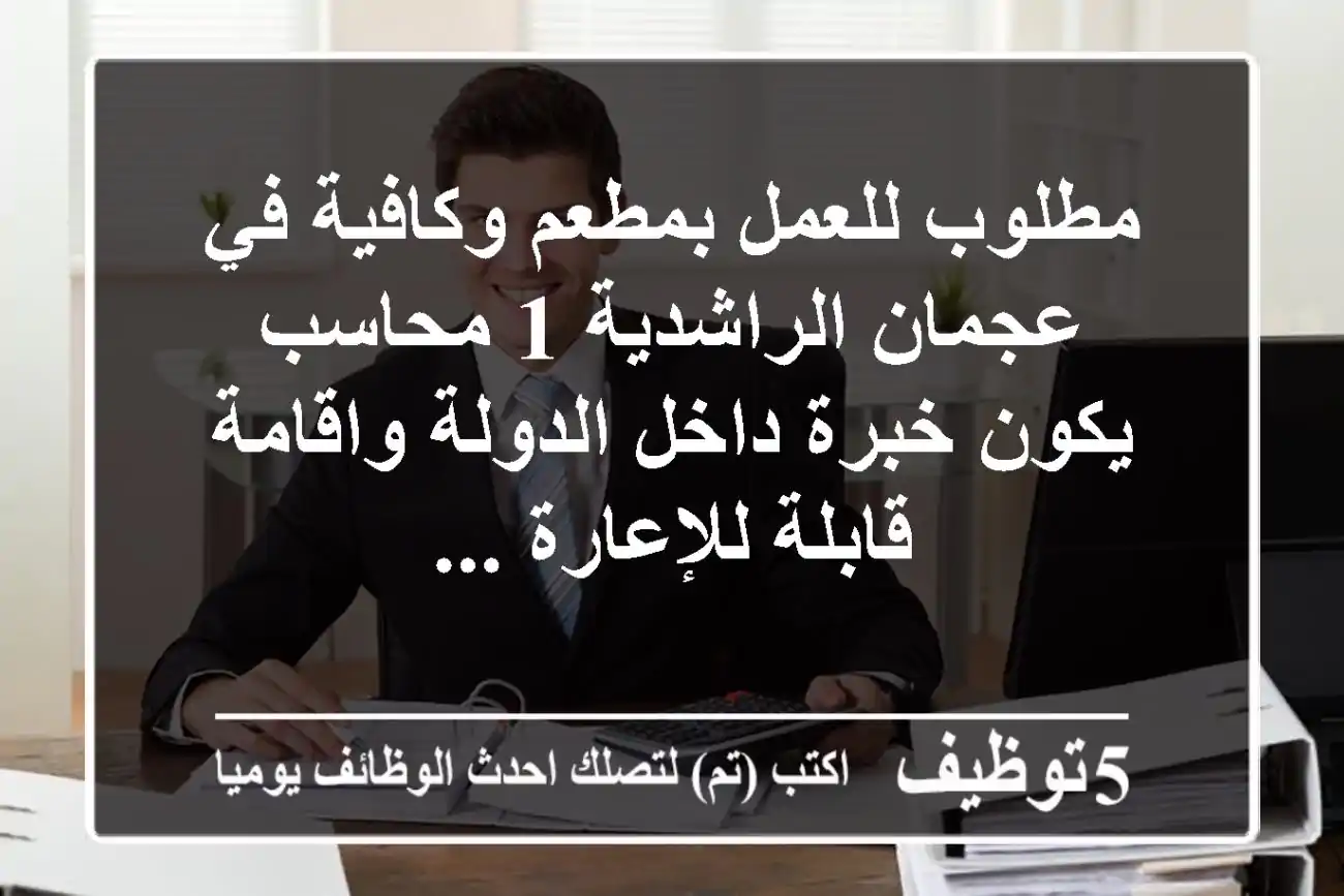 مطلوب للعمل بمطعم وكافية في عجمان الراشدية 1 محاسب يكون خبرة داخل الدولة واقامة قابلة للإعارة ...