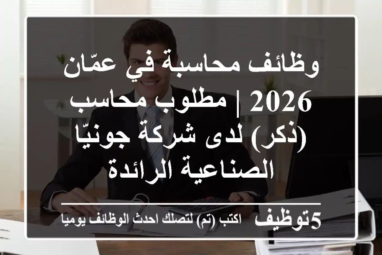 وظائف محاسبة في عمّان 2026 | مطلوب محاسب (ذكر) لدى شركة جونيّا الصناعية الرائدة