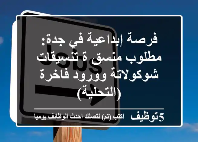 فرصة إبداعية في جدة: مطلوب منسق/ة تنسيقات شوكولاتة وورود فاخرة (التحلية)