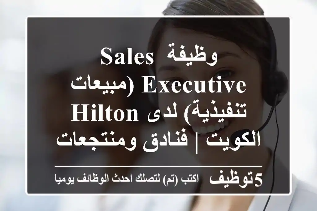 وظيفة Sales Executive (مبيعات تنفيذية) لدى Hilton الكويت | فنادق ومنتجعات الضيافة