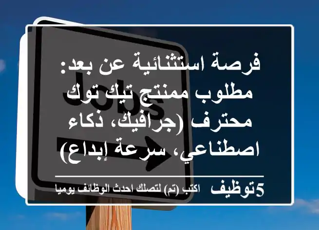 فرصة استثنائية عن بعد: مطلوب ممنتج تيك توك محترف (جرافيك، ذكاء اصطناعي، سرعة إبداع)