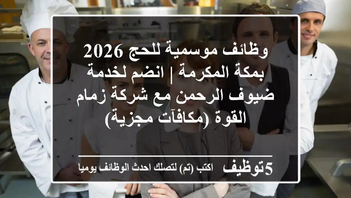وظائف موسمية للحج 2026 بمكة المكرمة | انضم لخدمة ضيوف الرحمن مع شركة زمام القوة (مكافآت مجزية)