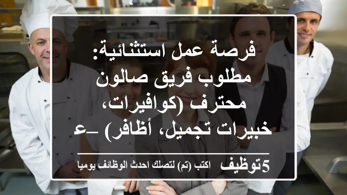 فرصة عمل استثنائية: مطلوب فريق صالون محترف (كوافيرات، خبيرات تجميل، أظافر) – عمولة 50%!