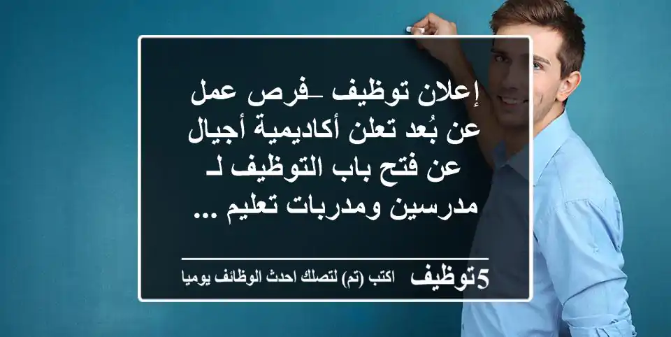 فرصة استثنائية: مطلوب مدرسين ومدربين عن بُعد (أونلاين) في أكاديمية أجيال - جميع التخصصات!