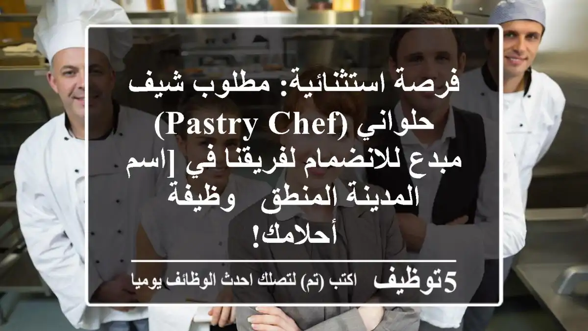 فرصة استثنائية: مطلوب شيف حلواني (Pastry Chef) مبدع للانضمام لفريقنا في [اسم المدينة/المنطق - وظيفة أحلامك!