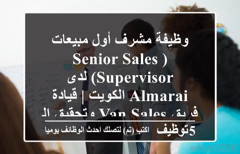 وظيفة مشرف أول مبيعات (Senior Sales Supervisor) لدى Almarai الكويت | قيادة فريق Van Sales وتحقيق النمو