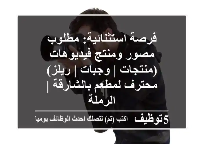 فرصة استثنائية: مطلوب مصور ومنتج فيديوهات (منتجات | وجبات | ريلز) محترف لمطعم بالشارقة | الرملة