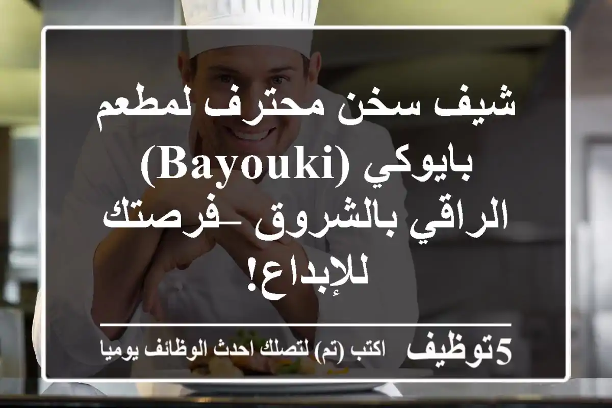 شيف سخن محترف لمطعم بايوكي (Bayouki) الراقي بالشروق – فرصتك للإبداع!