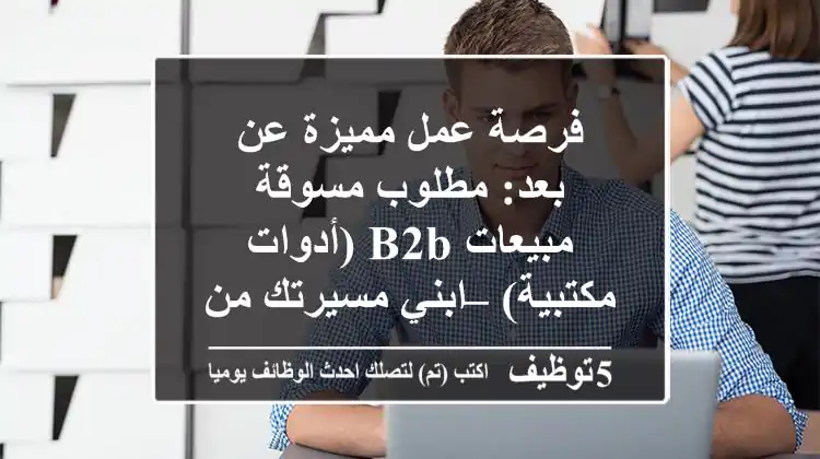 فرصة عمل مميزة عن بعد: مطلوب مسوقة مبيعات B2B (أدوات مكتبية) – ابني مسيرتك من المنزل!