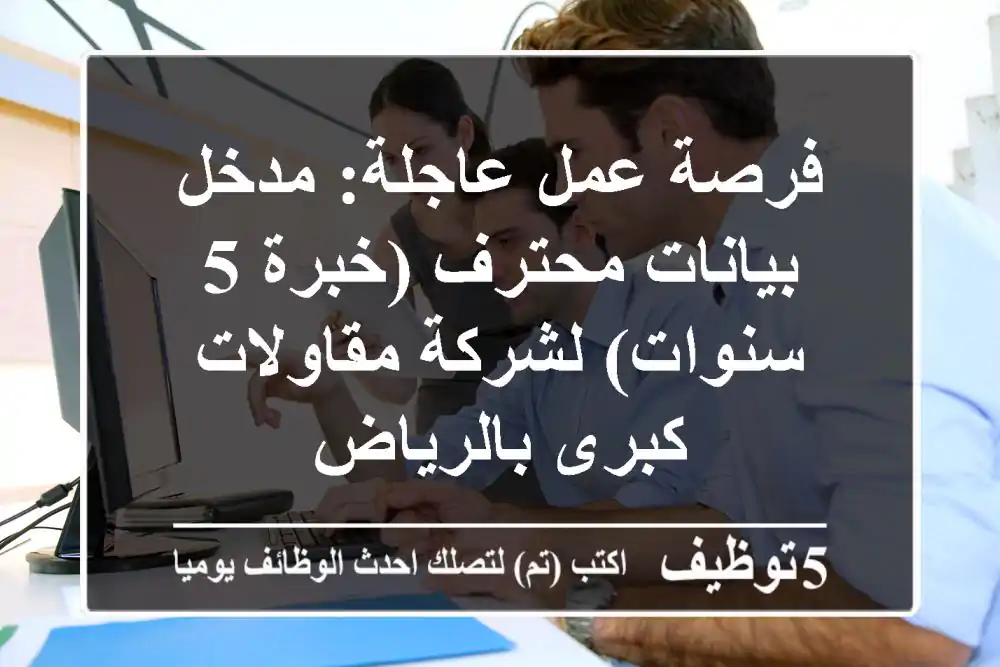 فرصة عمل عاجلة: مدخل بيانات محترف (خبرة 5 سنوات) لشركة مقاولات كبرى بالرياض