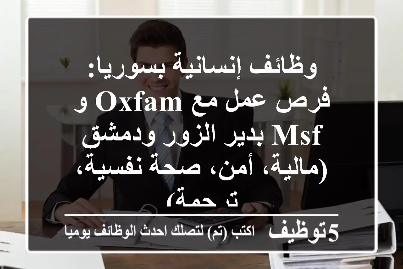 وظائف إنسانية بسوريا: فرص عمل مع Oxfam و MSF بدير الزور ودمشق (مالية، أمن، صحة نفسية، ترجمة)