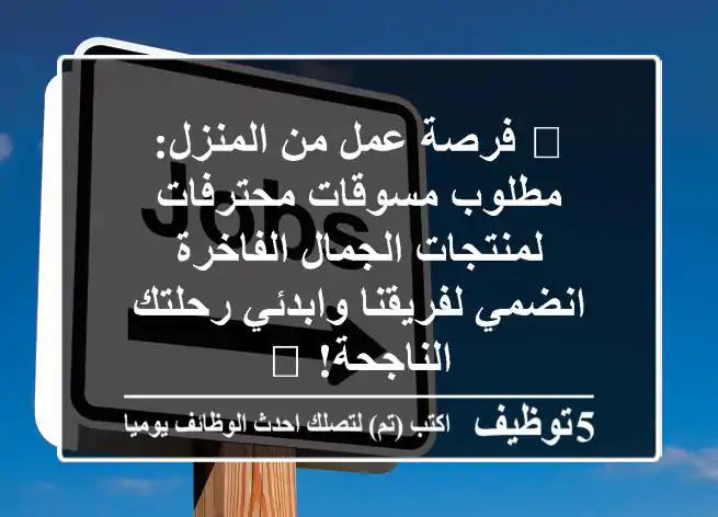 🌟 فرصة عمل من المنزل: مطلوب مسوقات محترفات لمنتجات الجمال الفاخرة - انضمي لفريقنا وابدئي رحلتك الناجحة! 🚀