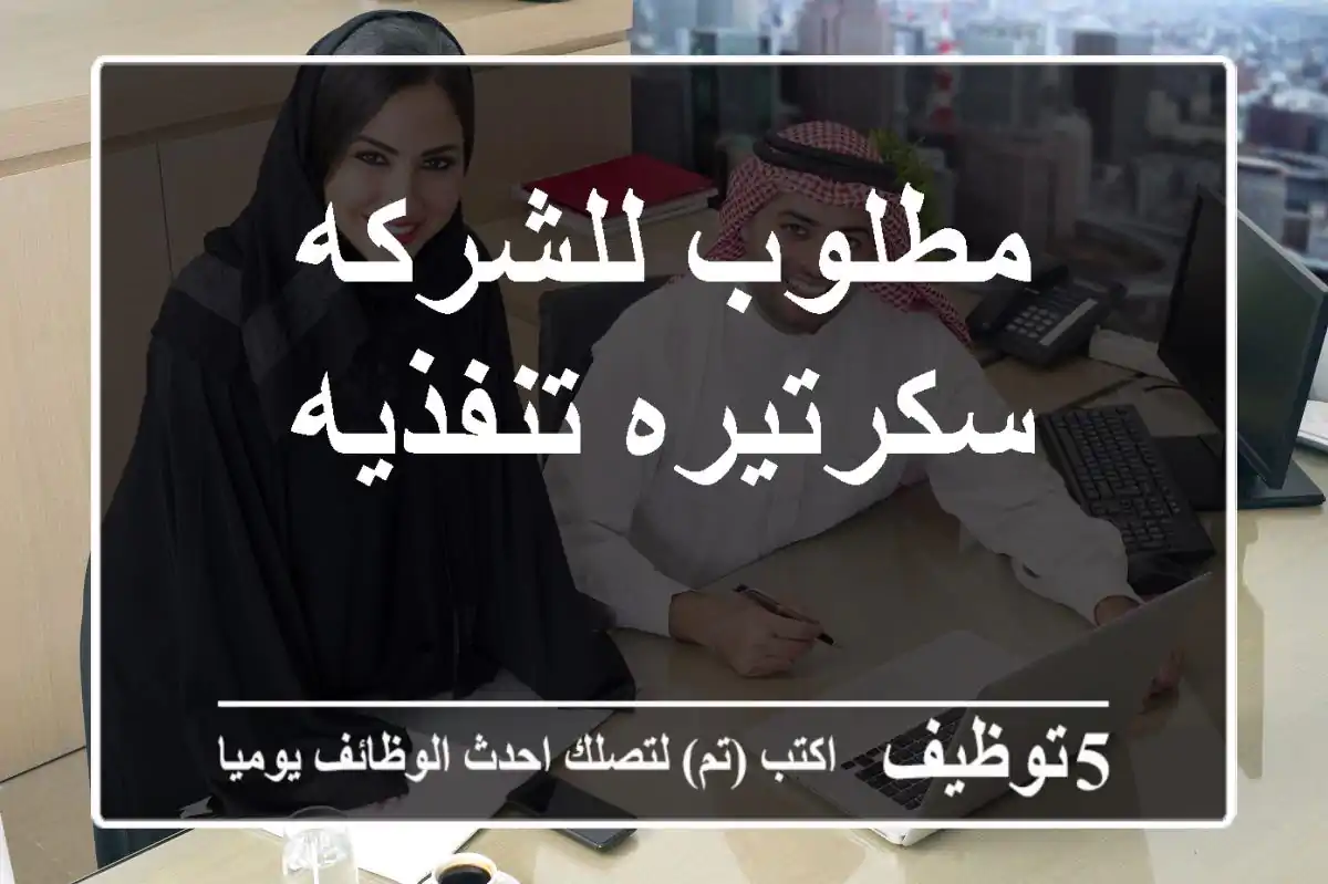 مطلوب للشركه سكرتيره تنفذيه