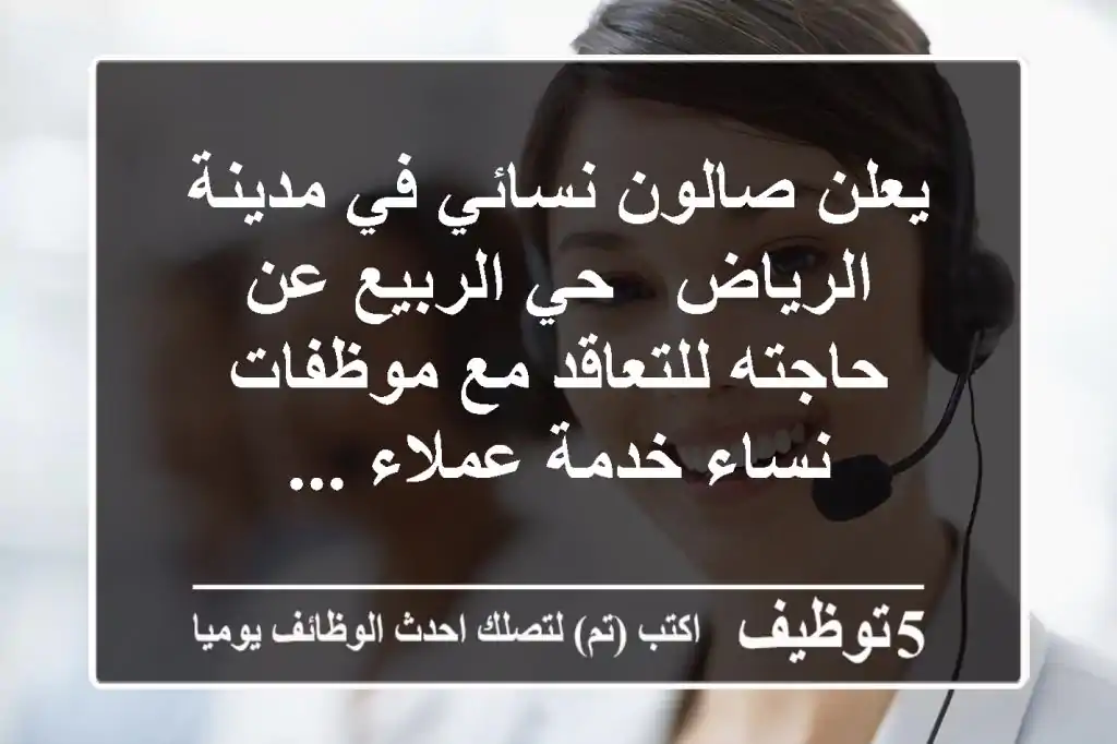 يعلن صالون نسائي في مدينة الرياض - حي الربيع عن حاجته للتعاقد مع موظفات نساء خدمة عملاء ...