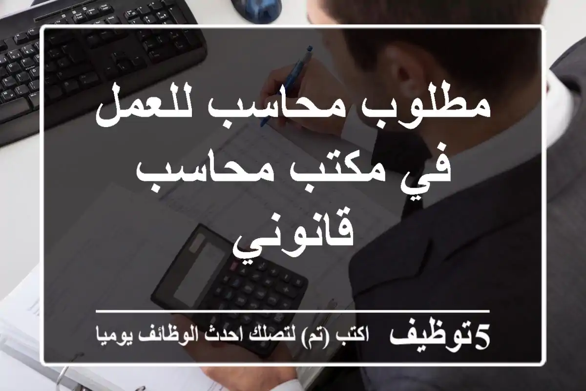 مطلوب محاسب للعمل في مكتب محاسب قانوني