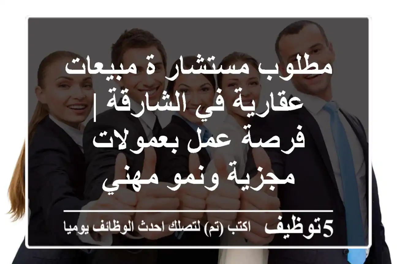 مطلوب مستشار/ة مبيعات عقارية في الشارقة | فرصة عمل بعمولات مجزية ونمو مهني