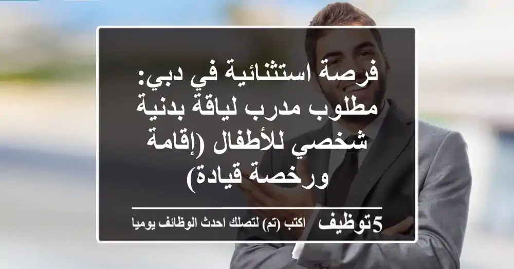 فرصة استثنائية في دبي: مطلوب مدرب لياقة بدنية شخصي للأطفال (إقامة ورخصة قيادة)