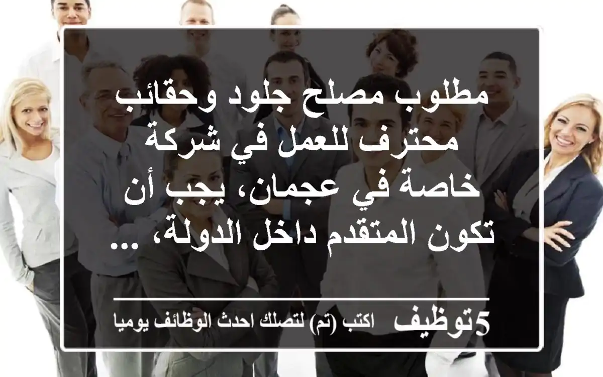 مطلوب مصلح جلود وحقائب محترف للعمل في شركة خاصة في عجمان، يجب أن تكون المتقدم داخل الدولة، ...