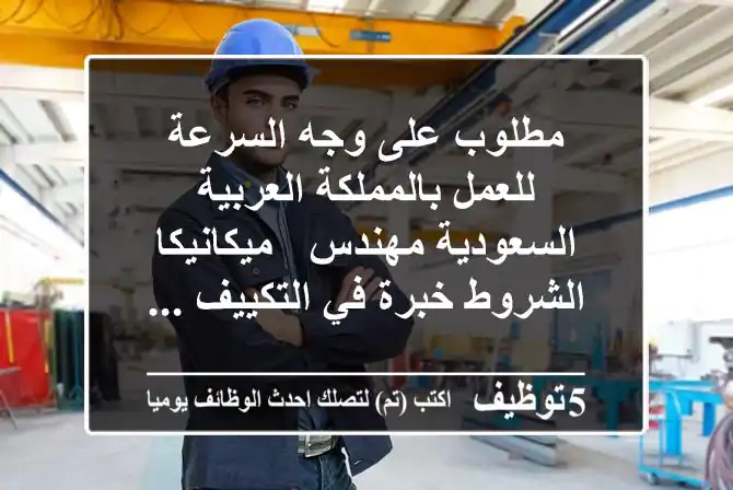 مطلوب على وجه السرعة للعمل بالمملكة العربية السعودية مهندس - ميكانيكا الشروط خبرة في التكييف ...