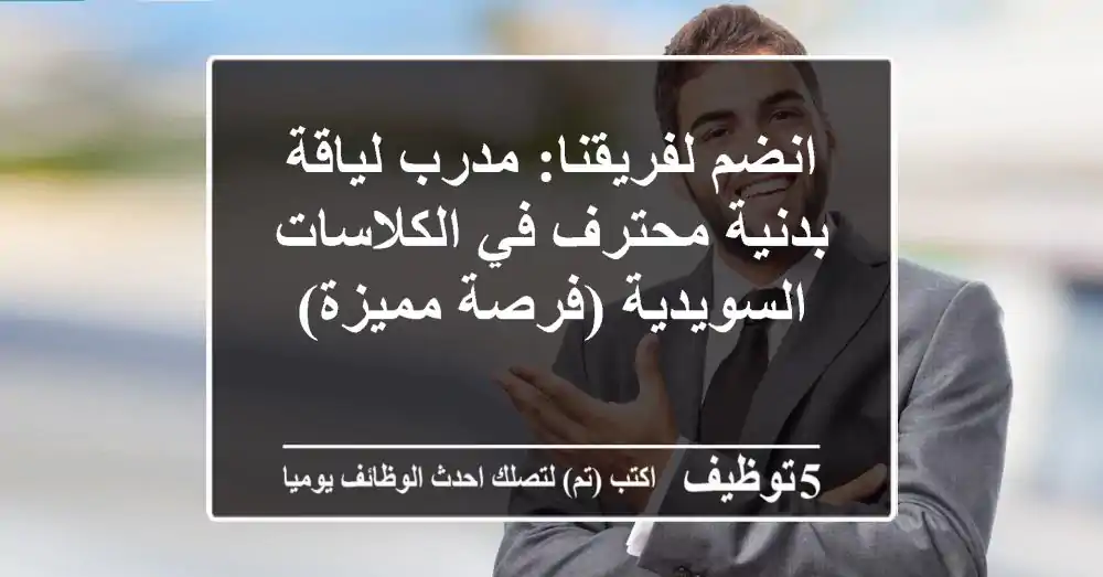 انضم لفريقنا: مدرب لياقة بدنية محترف في الكلاسات السويدية (فرصة مميزة)